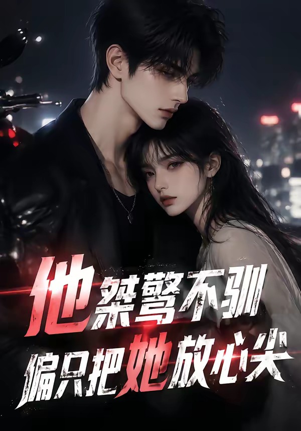他桀骜不驯，偏只把她放心尖